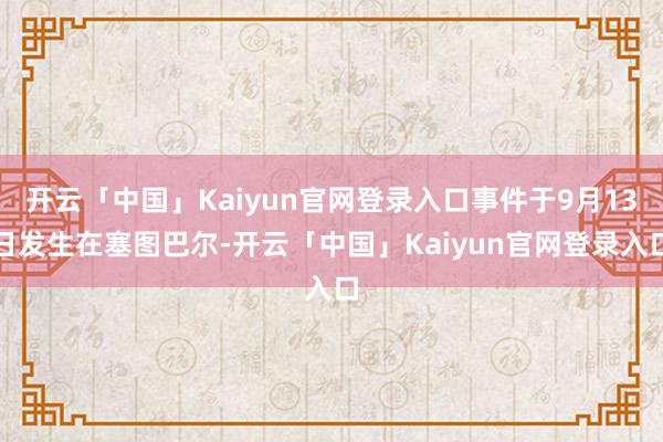 开云「中国」Kaiyun官网登录入口事件于9月13日发生在塞图巴尔-开云「中国」Kaiyun官网登录入口