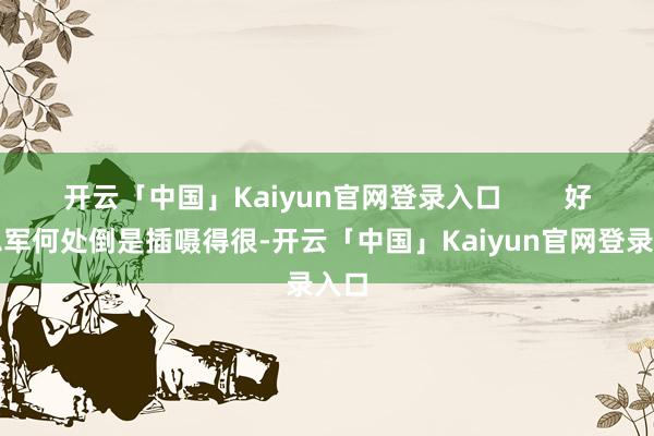 开云「中国」Kaiyun官网登录入口        好意思军何处倒是插嗫得很-开云「中国」Kaiyun官网登录入口