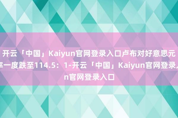 开云「中国」Kaiyun官网登录入口卢布对好意思元汇率一度跌至114.5：1-开云「中国」Kaiyun官网登录入口